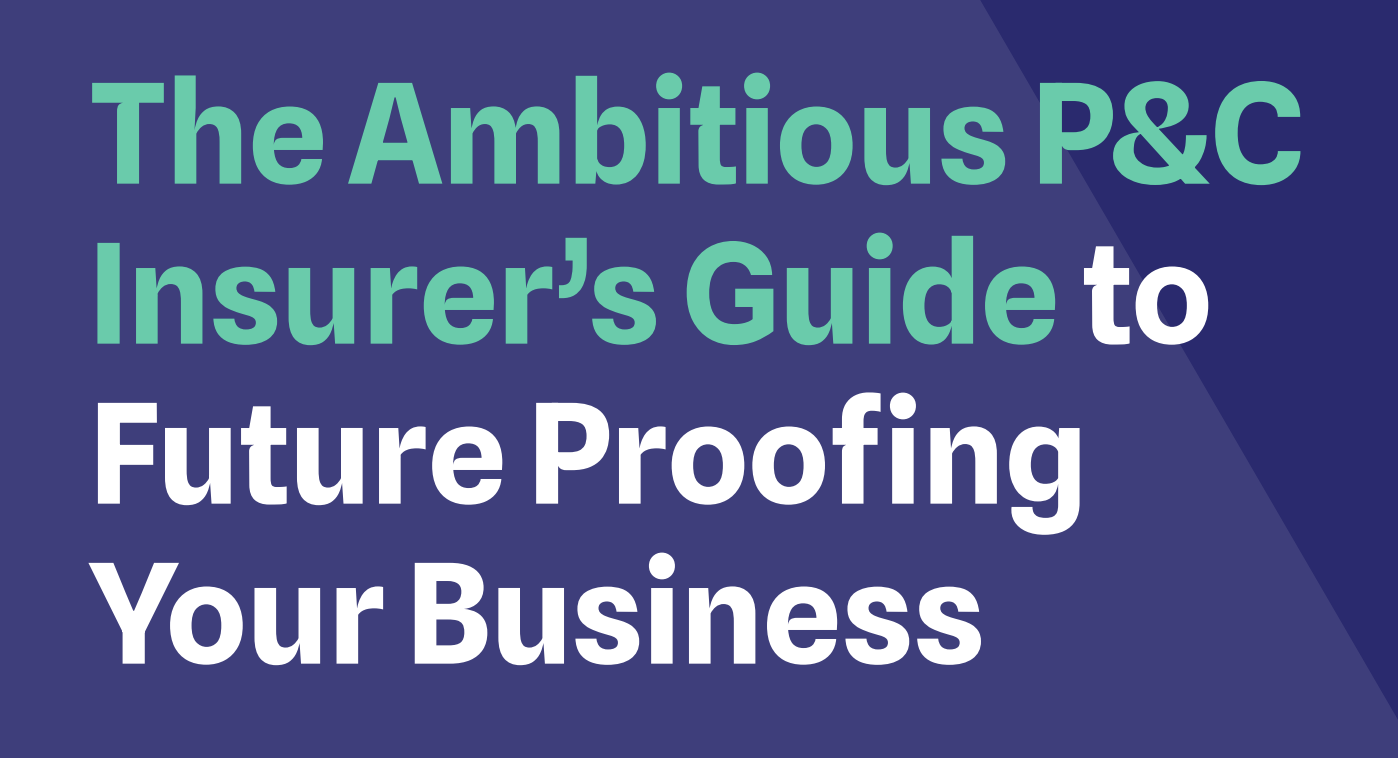 The Ambitious P&C Insurer’s Guide to Future Proofing Your Business